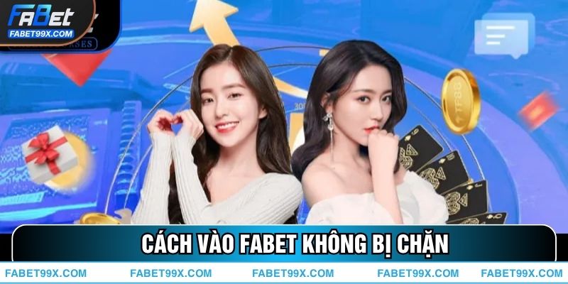 Tổng Hợp 5 Cách Vào FABET Không Bị Chặn Hiệu Quả Cho Cược Thủ