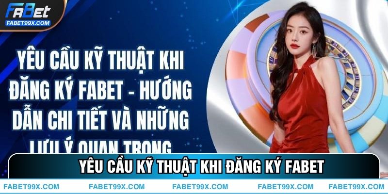 Tổng Hợp Các Yêu Cầu Kỹ Thuật Khi Đăng Ký FABET Đừng Bỏ Lỡ